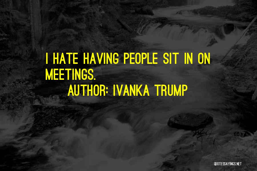 Ivanka Trump Quotes: I Hate Having People Sit In On Meetings.