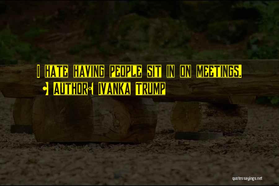 Ivanka Trump Quotes: I Hate Having People Sit In On Meetings.