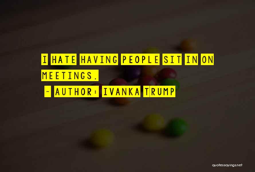 Ivanka Trump Quotes: I Hate Having People Sit In On Meetings.