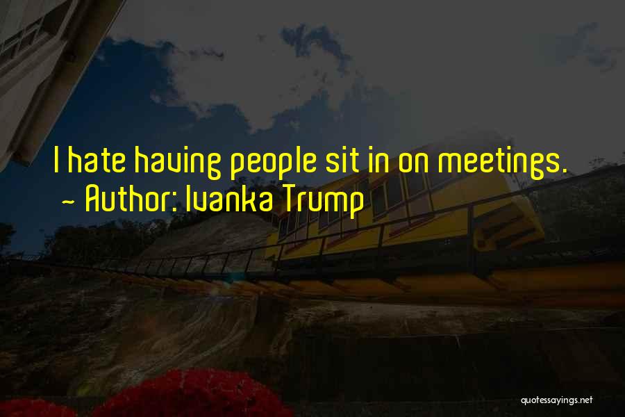 Ivanka Trump Quotes: I Hate Having People Sit In On Meetings.