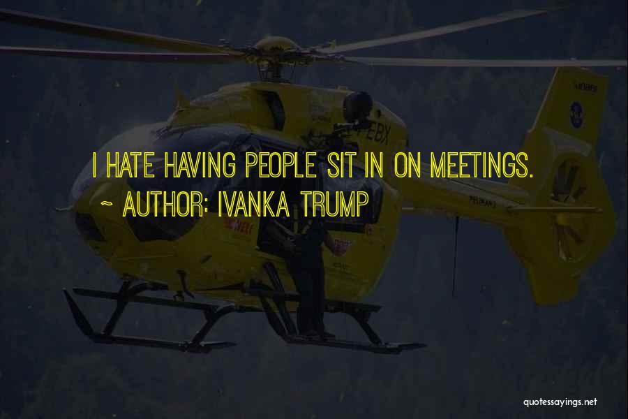 Ivanka Trump Quotes: I Hate Having People Sit In On Meetings.