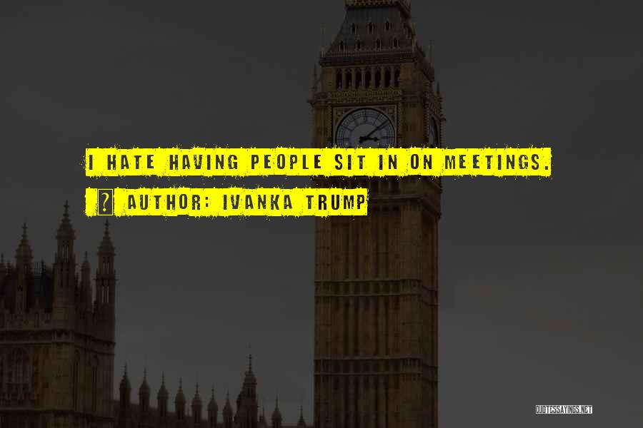 Ivanka Trump Quotes: I Hate Having People Sit In On Meetings.