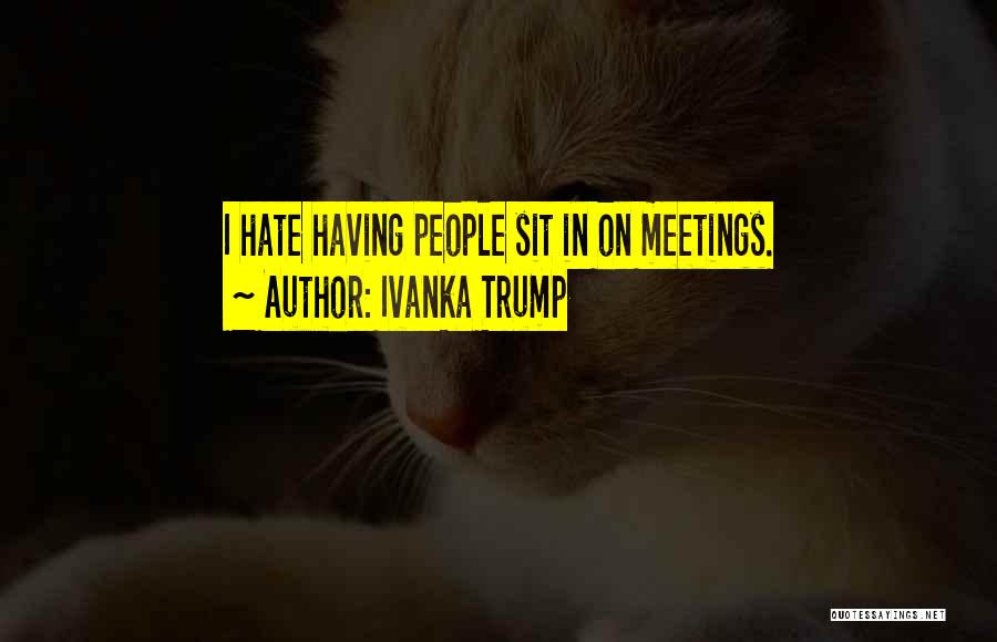 Ivanka Trump Quotes: I Hate Having People Sit In On Meetings.