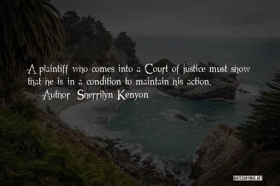 Sherrilyn Kenyon Quotes: A Plaintiff Who Comes Into A Court Of Justice Must Show That He Is In A Condition To Maintain His