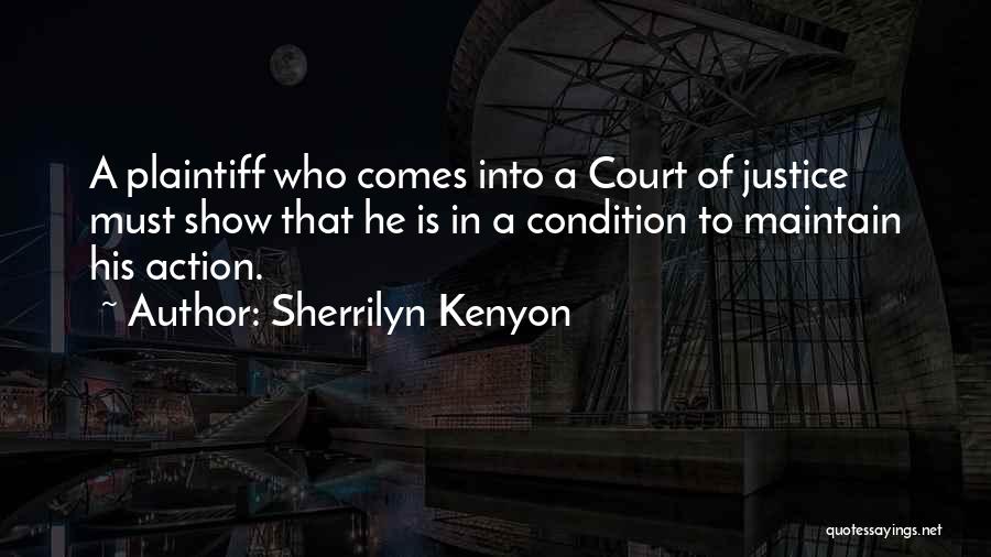 Sherrilyn Kenyon Quotes: A Plaintiff Who Comes Into A Court Of Justice Must Show That He Is In A Condition To Maintain His