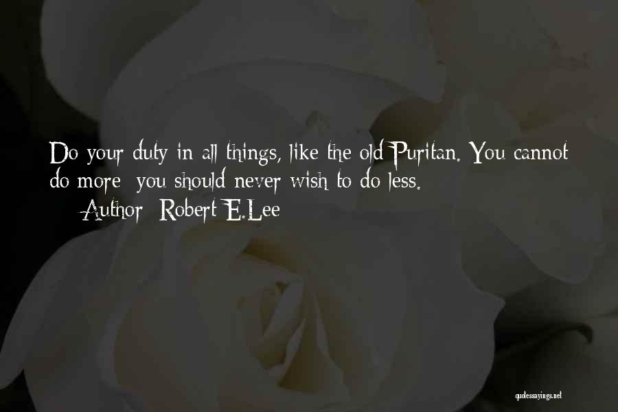Robert E.Lee Quotes: Do Your Duty In All Things, Like The Old Puritan. You Cannot Do More; You Should Never Wish To Do