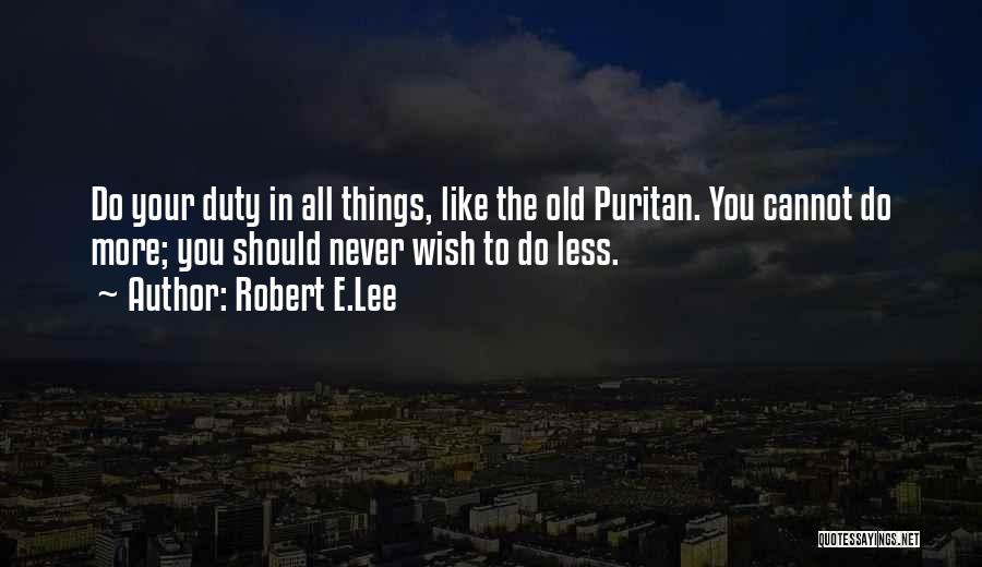 Robert E.Lee Quotes: Do Your Duty In All Things, Like The Old Puritan. You Cannot Do More; You Should Never Wish To Do
