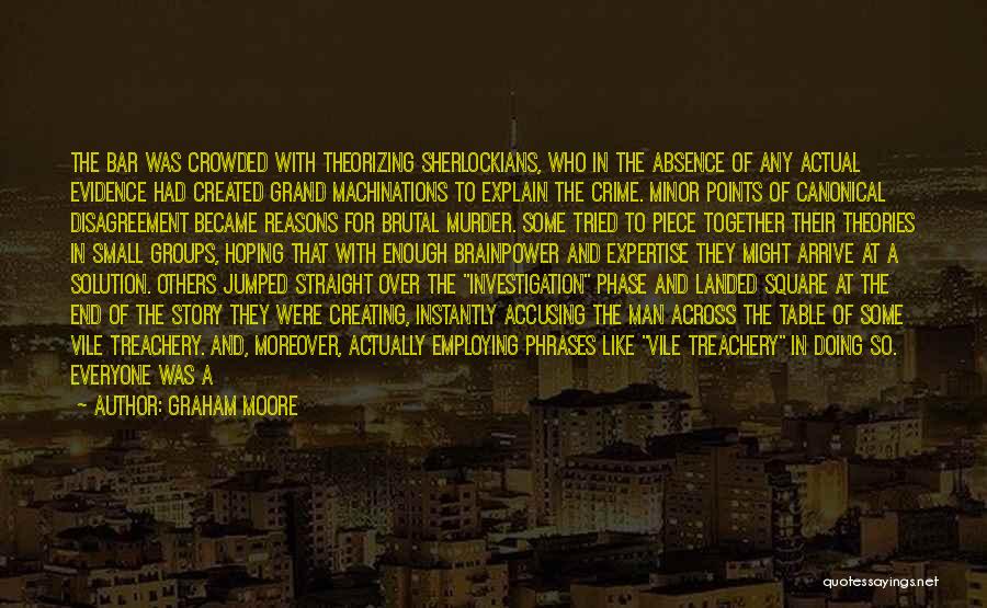 Graham Moore Quotes: The Bar Was Crowded With Theorizing Sherlockians, Who In The Absence Of Any Actual Evidence Had Created Grand Machinations To