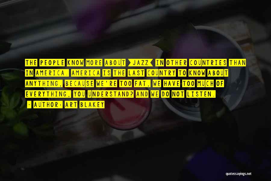Art Blakey Quotes: The People Know More About [jazz] In Other Countries Than In America. America Is The Last Country To Know About