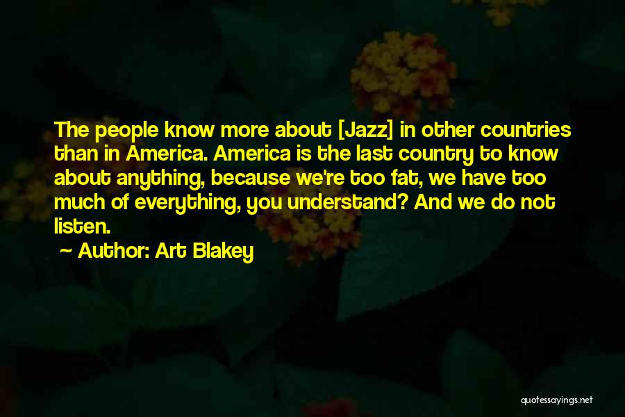 Art Blakey Quotes: The People Know More About [jazz] In Other Countries Than In America. America Is The Last Country To Know About