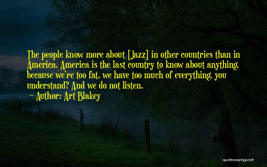 Art Blakey Quotes: The People Know More About [jazz] In Other Countries Than In America. America Is The Last Country To Know About