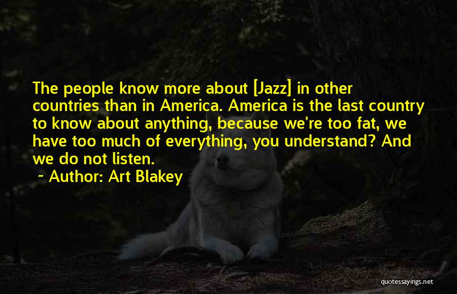 Art Blakey Quotes: The People Know More About [jazz] In Other Countries Than In America. America Is The Last Country To Know About