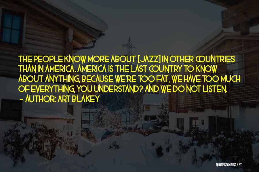 Art Blakey Quotes: The People Know More About [jazz] In Other Countries Than In America. America Is The Last Country To Know About