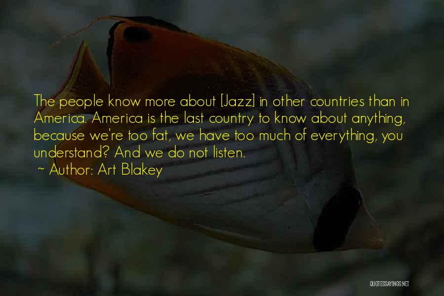 Art Blakey Quotes: The People Know More About [jazz] In Other Countries Than In America. America Is The Last Country To Know About