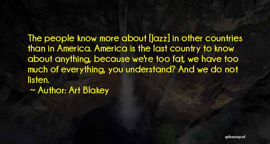 Art Blakey Quotes: The People Know More About [jazz] In Other Countries Than In America. America Is The Last Country To Know About