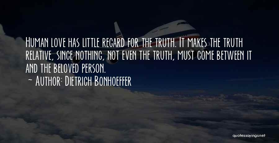 Dietrich Bonhoeffer Quotes: Human Love Has Little Regard For The Truth. It Makes The Truth Relative, Since Nothing, Not Even The Truth, Must