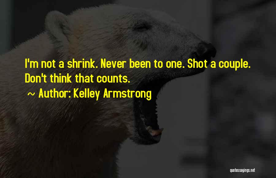 Kelley Armstrong Quotes: I'm Not A Shrink. Never Been To One. Shot A Couple. Don't Think That Counts.