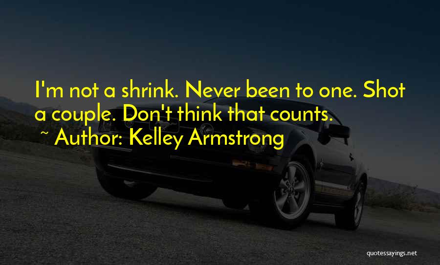 Kelley Armstrong Quotes: I'm Not A Shrink. Never Been To One. Shot A Couple. Don't Think That Counts.