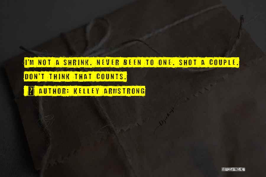 Kelley Armstrong Quotes: I'm Not A Shrink. Never Been To One. Shot A Couple. Don't Think That Counts.