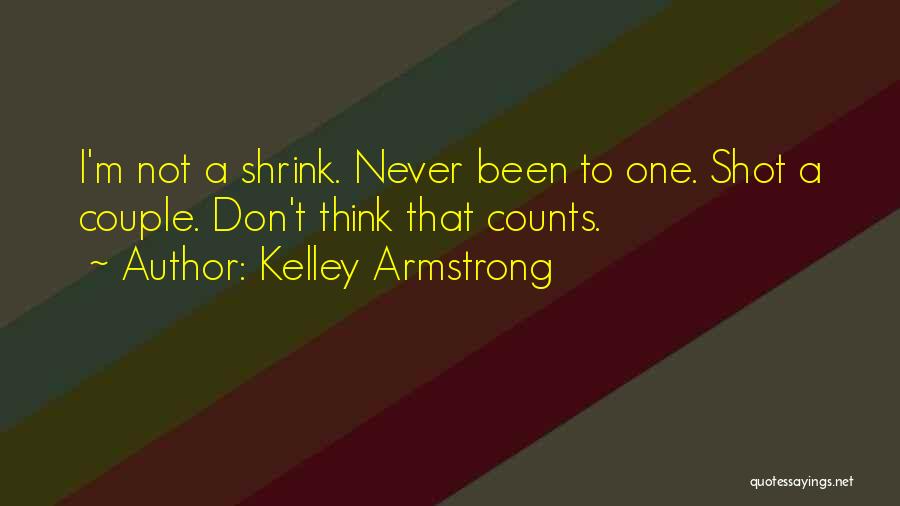 Kelley Armstrong Quotes: I'm Not A Shrink. Never Been To One. Shot A Couple. Don't Think That Counts.