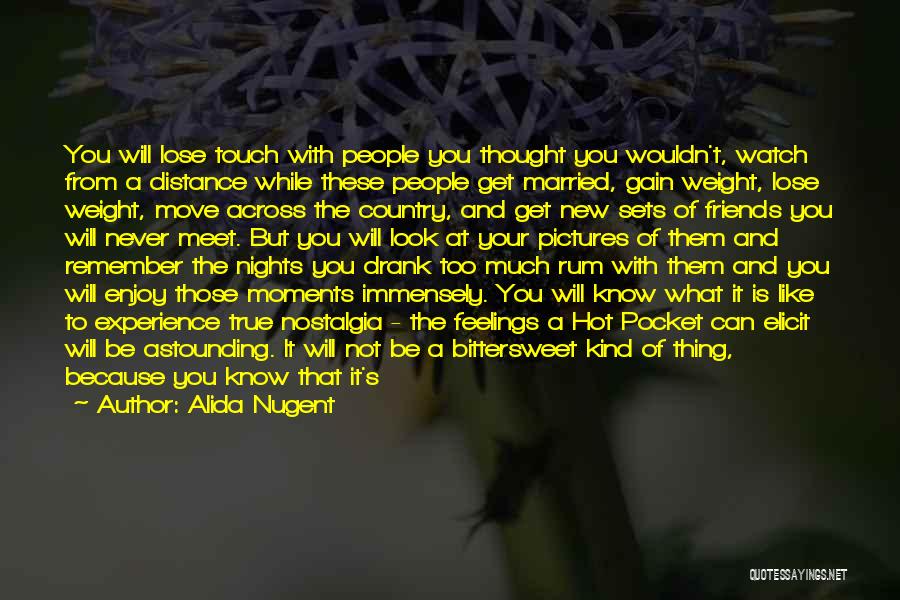 Alida Nugent Quotes: You Will Lose Touch With People You Thought You Wouldn't, Watch From A Distance While These People Get Married, Gain