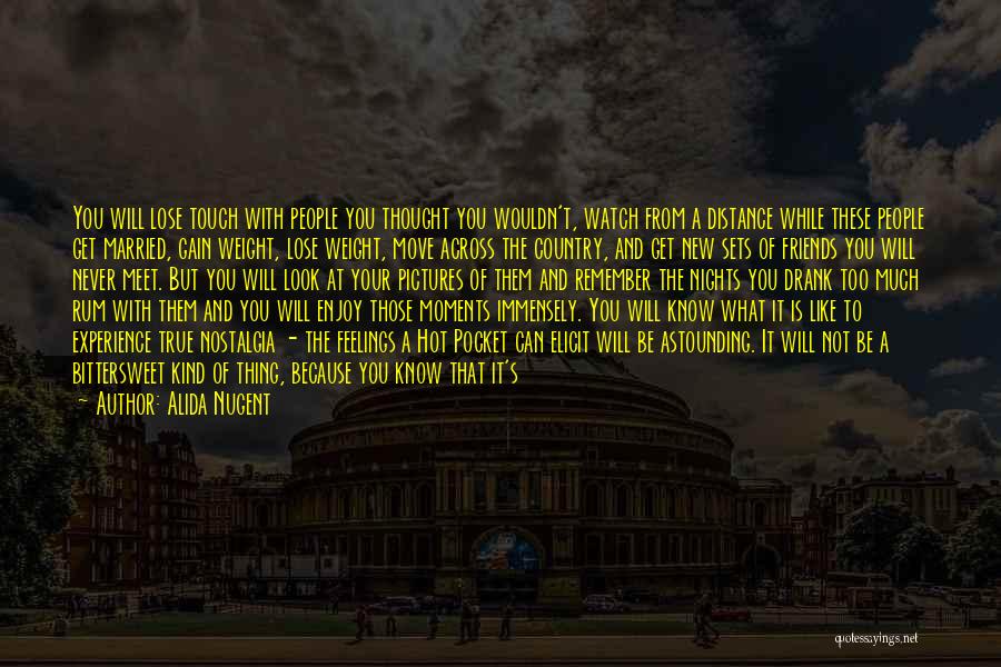 Alida Nugent Quotes: You Will Lose Touch With People You Thought You Wouldn't, Watch From A Distance While These People Get Married, Gain