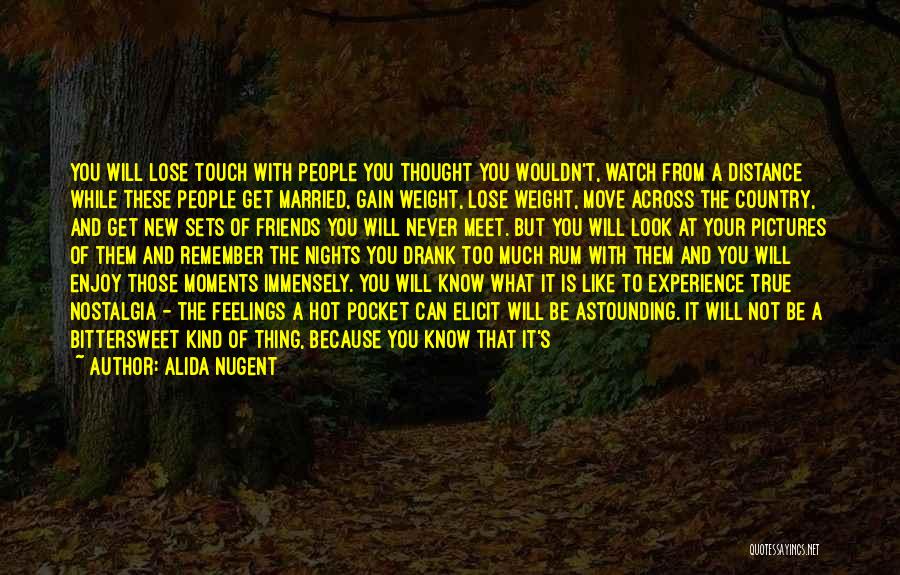 Alida Nugent Quotes: You Will Lose Touch With People You Thought You Wouldn't, Watch From A Distance While These People Get Married, Gain