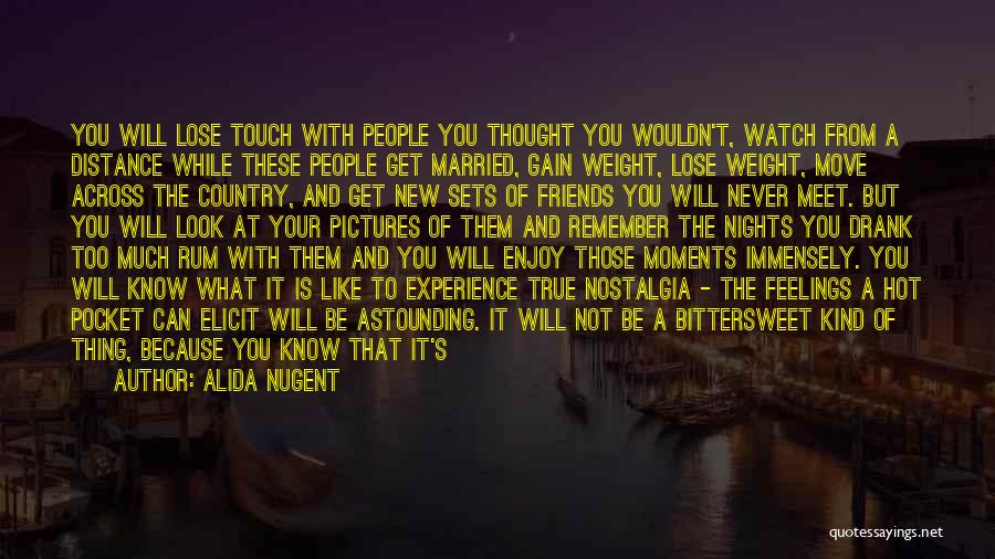 Alida Nugent Quotes: You Will Lose Touch With People You Thought You Wouldn't, Watch From A Distance While These People Get Married, Gain
