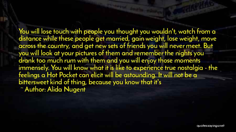 Alida Nugent Quotes: You Will Lose Touch With People You Thought You Wouldn't, Watch From A Distance While These People Get Married, Gain
