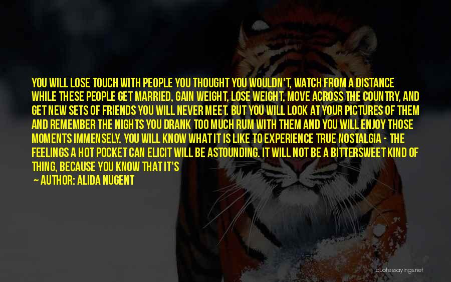 Alida Nugent Quotes: You Will Lose Touch With People You Thought You Wouldn't, Watch From A Distance While These People Get Married, Gain