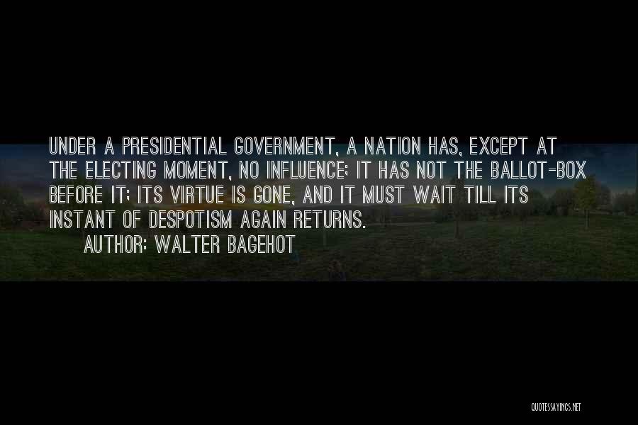 Walter Bagehot Quotes: Under A Presidential Government, A Nation Has, Except At The Electing Moment, No Influence; It Has Not The Ballot-box Before