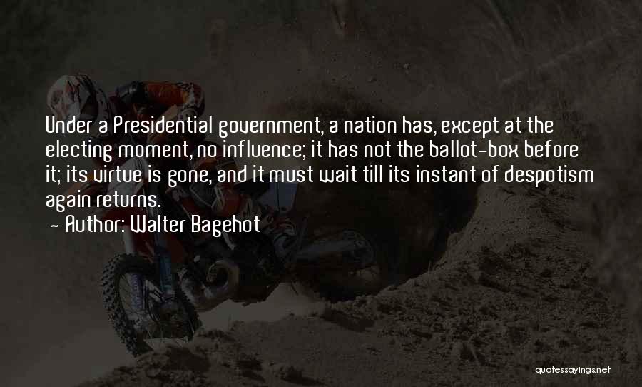 Walter Bagehot Quotes: Under A Presidential Government, A Nation Has, Except At The Electing Moment, No Influence; It Has Not The Ballot-box Before