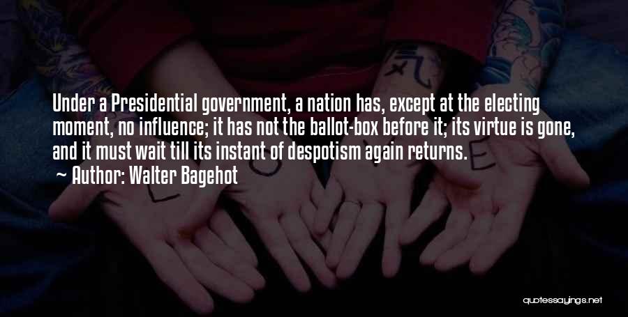 Walter Bagehot Quotes: Under A Presidential Government, A Nation Has, Except At The Electing Moment, No Influence; It Has Not The Ballot-box Before