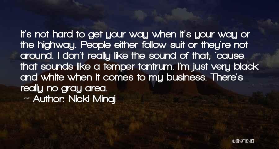 Nicki Minaj Quotes: It's Not Hard To Get Your Way When It's Your Way Or The Highway. People Either Follow Suit Or They're