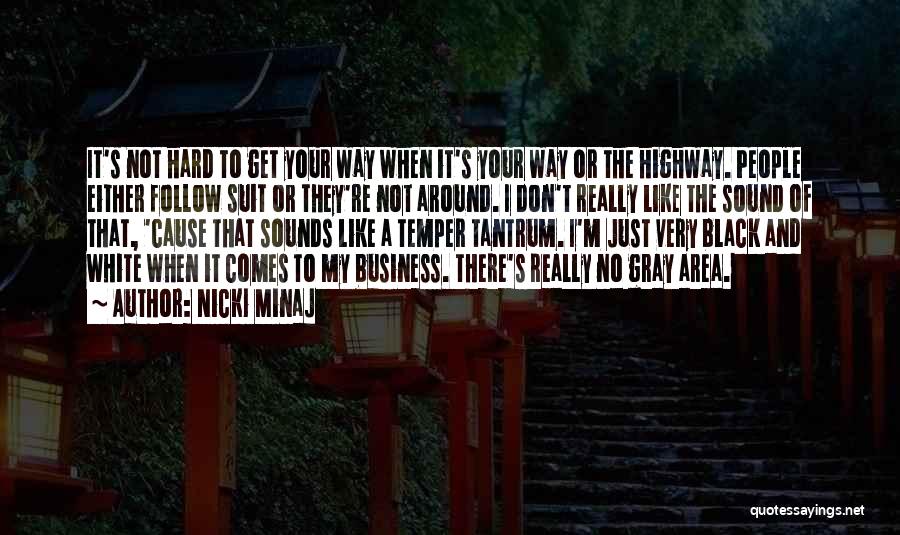 Nicki Minaj Quotes: It's Not Hard To Get Your Way When It's Your Way Or The Highway. People Either Follow Suit Or They're