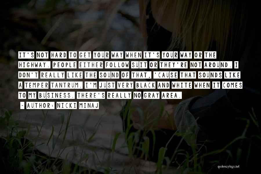 Nicki Minaj Quotes: It's Not Hard To Get Your Way When It's Your Way Or The Highway. People Either Follow Suit Or They're