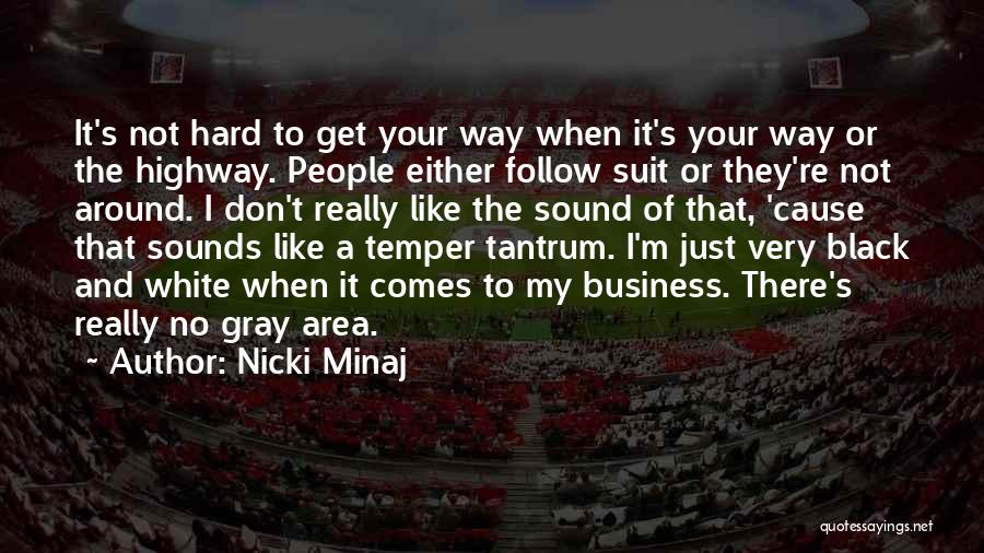 Nicki Minaj Quotes: It's Not Hard To Get Your Way When It's Your Way Or The Highway. People Either Follow Suit Or They're