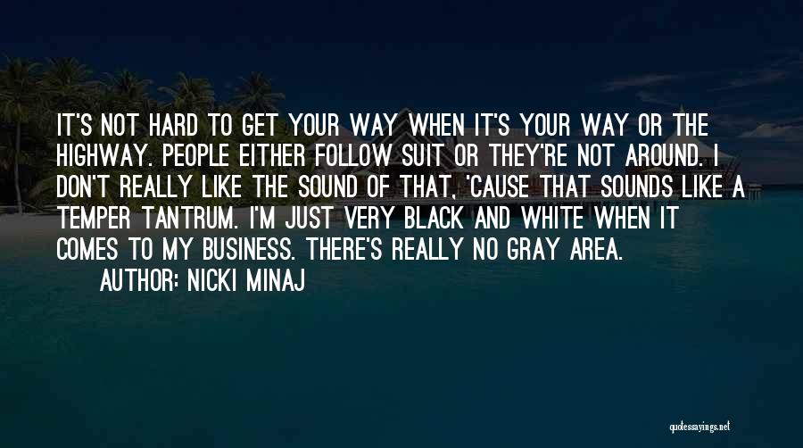 Nicki Minaj Quotes: It's Not Hard To Get Your Way When It's Your Way Or The Highway. People Either Follow Suit Or They're