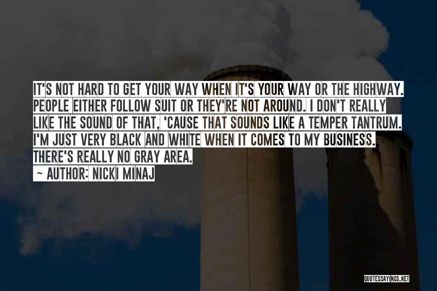 Nicki Minaj Quotes: It's Not Hard To Get Your Way When It's Your Way Or The Highway. People Either Follow Suit Or They're