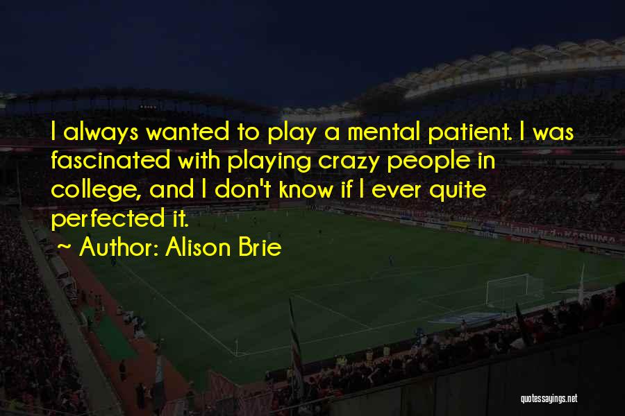 Alison Brie Quotes: I Always Wanted To Play A Mental Patient. I Was Fascinated With Playing Crazy People In College, And I Don't