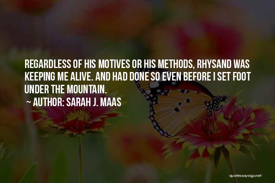 Sarah J. Maas Quotes: Regardless Of His Motives Or His Methods, Rhysand Was Keeping Me Alive. And Had Done So Even Before I Set