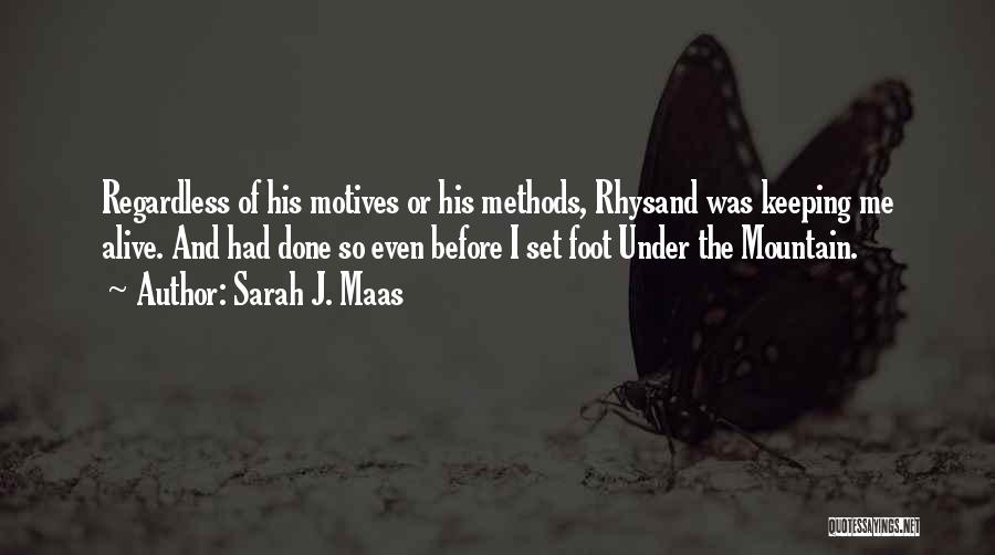 Sarah J. Maas Quotes: Regardless Of His Motives Or His Methods, Rhysand Was Keeping Me Alive. And Had Done So Even Before I Set