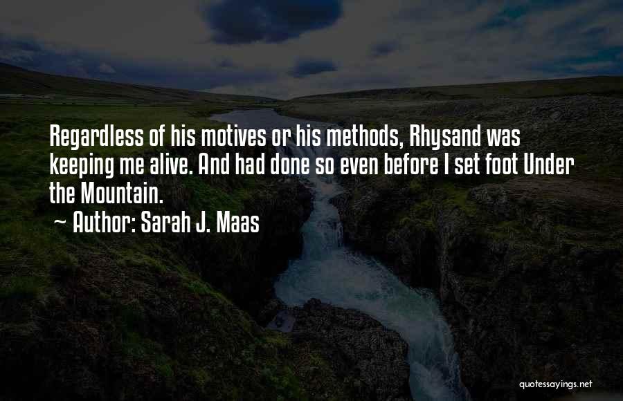 Sarah J. Maas Quotes: Regardless Of His Motives Or His Methods, Rhysand Was Keeping Me Alive. And Had Done So Even Before I Set