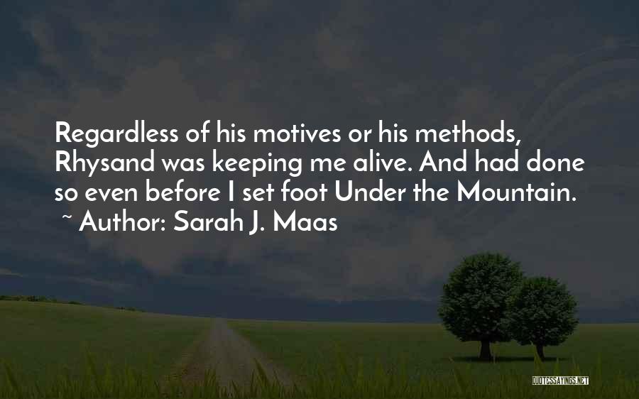 Sarah J. Maas Quotes: Regardless Of His Motives Or His Methods, Rhysand Was Keeping Me Alive. And Had Done So Even Before I Set