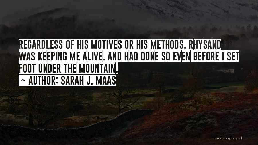 Sarah J. Maas Quotes: Regardless Of His Motives Or His Methods, Rhysand Was Keeping Me Alive. And Had Done So Even Before I Set