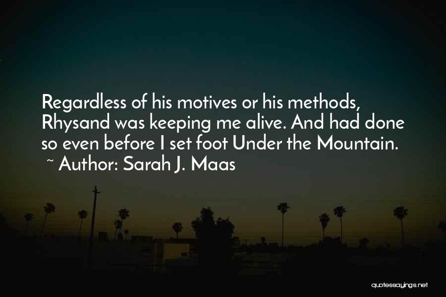 Sarah J. Maas Quotes: Regardless Of His Motives Or His Methods, Rhysand Was Keeping Me Alive. And Had Done So Even Before I Set