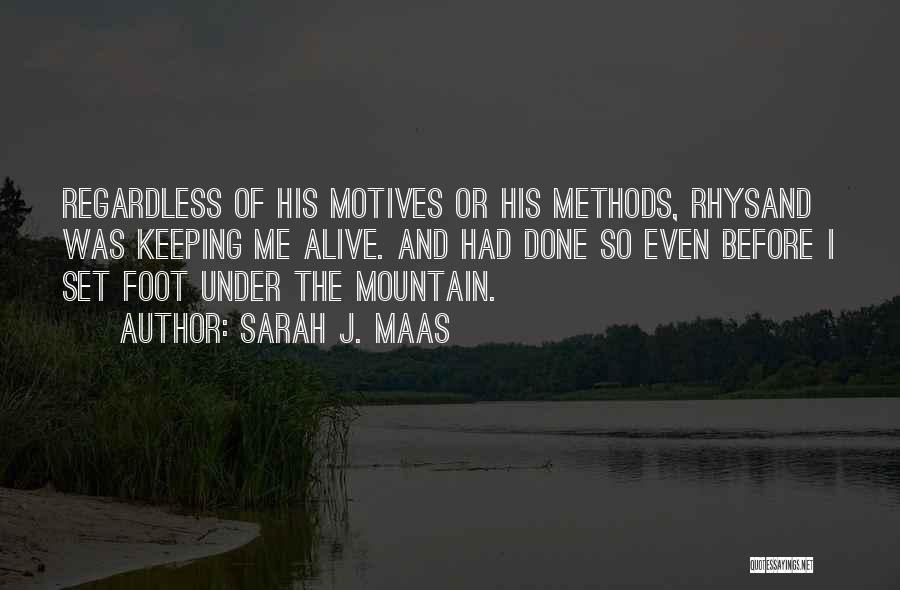 Sarah J. Maas Quotes: Regardless Of His Motives Or His Methods, Rhysand Was Keeping Me Alive. And Had Done So Even Before I Set
