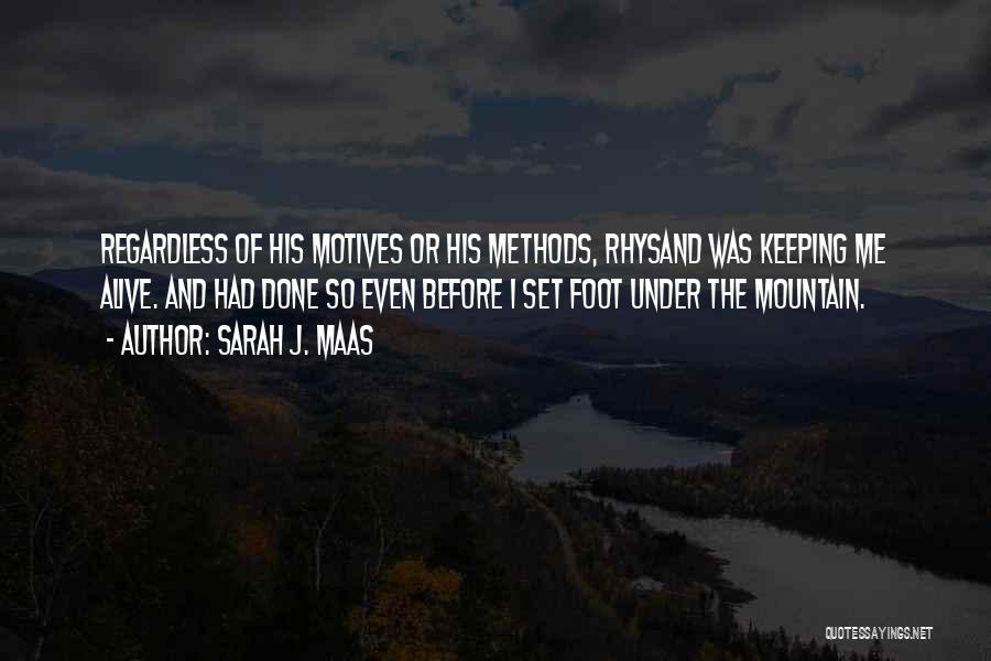 Sarah J. Maas Quotes: Regardless Of His Motives Or His Methods, Rhysand Was Keeping Me Alive. And Had Done So Even Before I Set