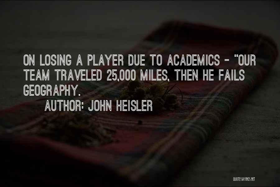 John Heisler Quotes: On Losing A Player Due To Academics - Our Team Traveled 25,000 Miles, Then He Fails Geography.