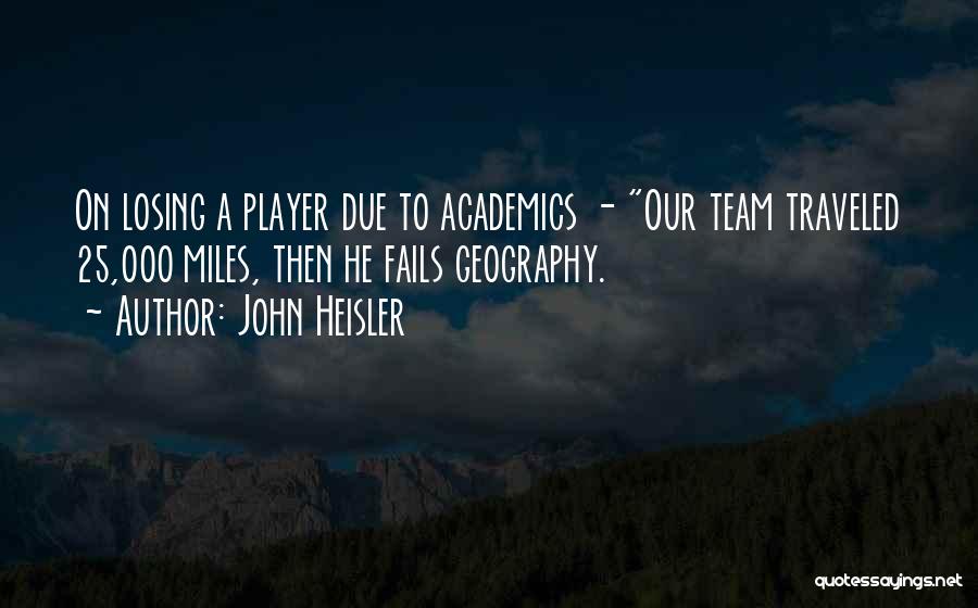 John Heisler Quotes: On Losing A Player Due To Academics - Our Team Traveled 25,000 Miles, Then He Fails Geography.